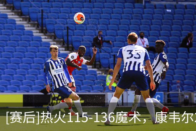 [赛后]热火115-136魔术，康韦尔21分7助1断，班凯罗24分7板4助